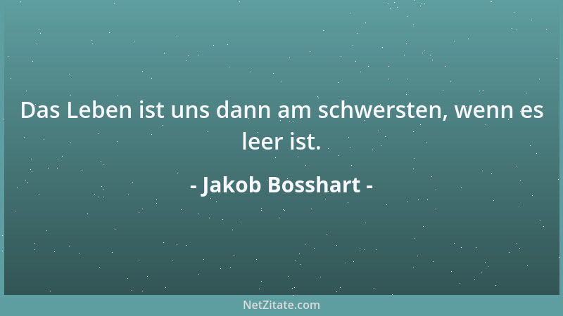 Jakob Bosshart - Das Leben ist uns dann am schwersten, wenn es leer ist....