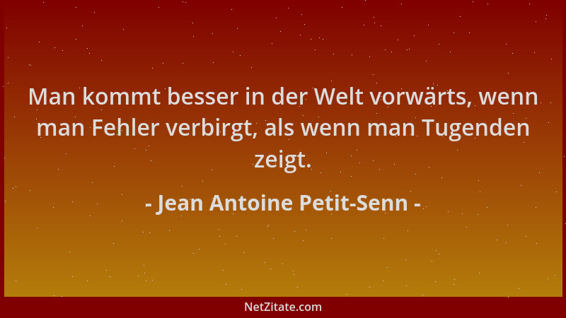 Jean Antoine Petit-Senn - Man kommt besser in der Welt vorwärts, wenn man Fehler verbirgt, als wenn man Tugenden zeigt....