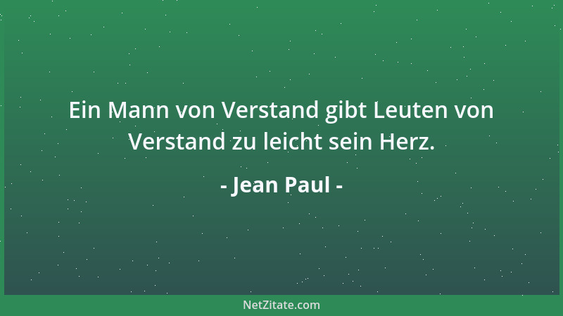 Jean Paul - Ein Mann von Verstand gibt Leuten von Verstand zu leicht sein Herz....