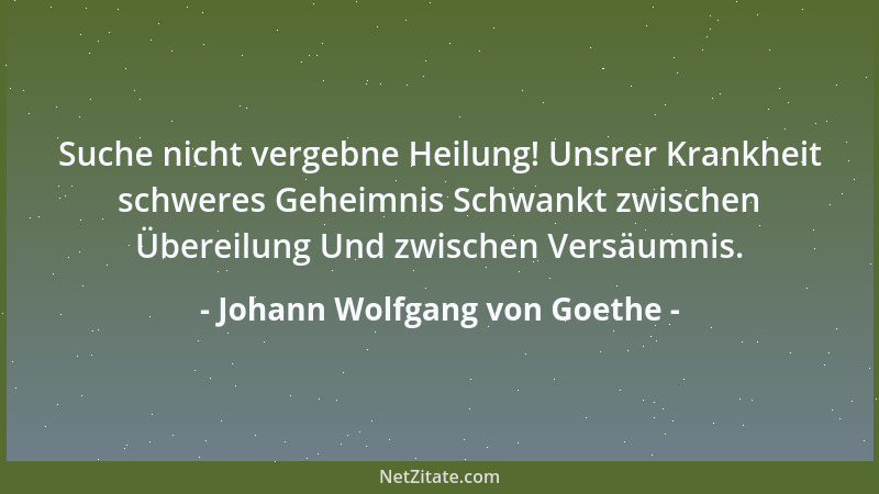 Johann Wolfgang von Goethe - Zierlich Denken und süß Erinnern - Ist das Leben im tiefsten Innern....