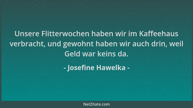 Josefine Hawelka - Unsere Flitterwochen haben wir im Kaffeehaus verbracht, und gewohnt haben wir auch drin, weil Geld war k...