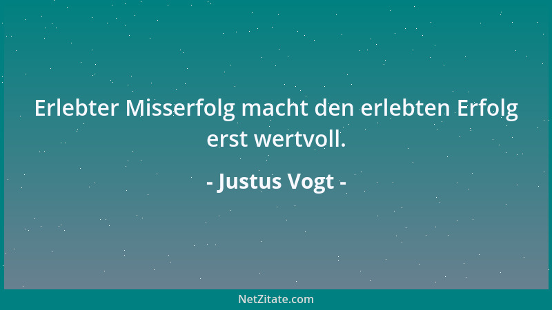 Justus Vogt - Erlebter Misserfolg macht den erlebten Erfolg erst wertvoll....
