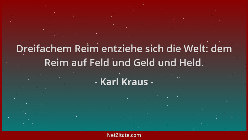 Karl Kraus - Dreifachem Reim entziehe sich die Welt: dem Reim auf Feld und Geld und Held....