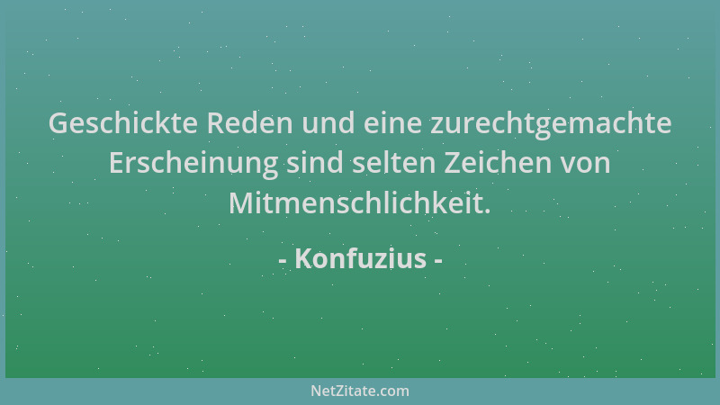 Konfuzius - Geschickte Reden und eine zurechtgemachte Erscheinung sind selten Zeichen von Mitmenschlichkeit....
