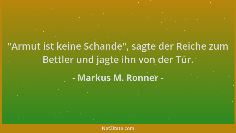 Markus M. Ronner -  "Armut ist keine Schande ", sagte der Reiche zum Bettler und jagte ihn von der Tür....