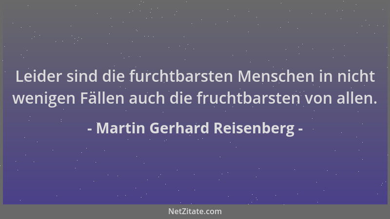 Martin Gerhard Reisenberg - Leider sind die furchtbarsten Menschen in nicht wenigen Fällen auch die fruchtbarsten von allen...
