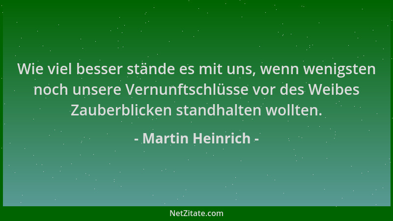 Martin Heinrich - Wie viel besser stände es mit uns, wenn wenigsten noch unsere Vernunftschlüsse vor des Weibes Zauberblick...