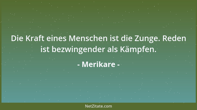 Merikare - Die Kraft eines Menschen ist die Zunge. Reden ist bezwingender als Kämpfen....