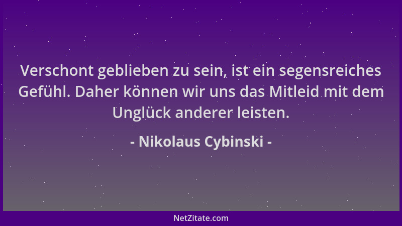 Nikolaus Cybinski - Verschont geblieben zu sein, ist ein segensreiches Gefühl. Daher können wir uns das Mitleid mit dem Ung...
