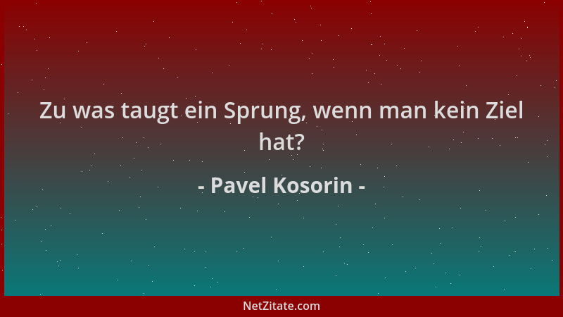 Pavel Kosorin - Zu was taugt ein Sprung, wenn man kein Ziel hat?...