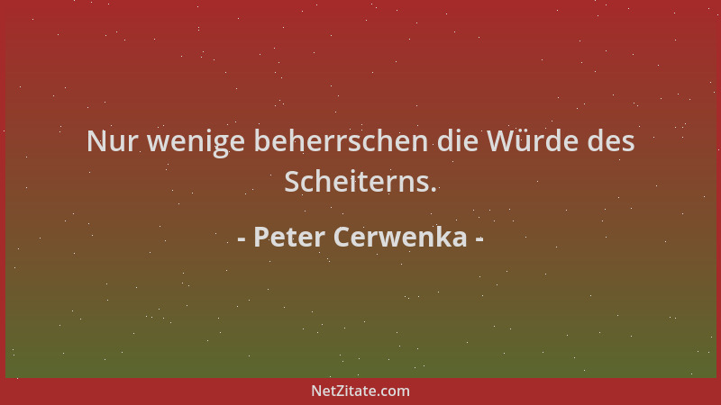 Peter Cerwenka - Nur wenige beherrschen die Würde des Scheiterns....