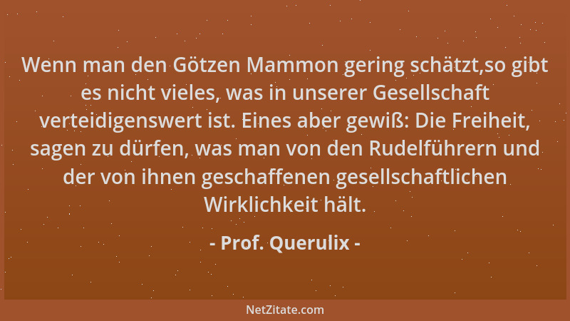Prof. Querulix - Wenn man den Götzen Mammon gering schätzt,so gibt es nicht vieles, was in unserer Gesellschaft verteidigen...