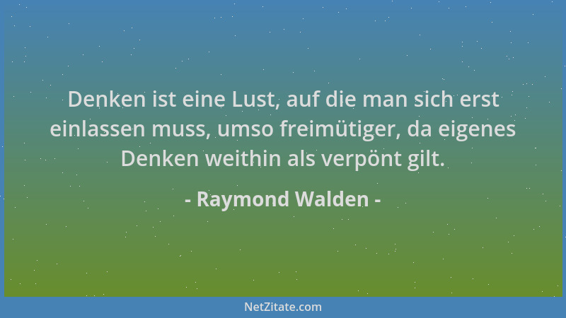 Raymond Walden - Denken ist eine Lust, auf die man sich erst einlassen muss, umso freimütiger, da eigenes Denken weithin al...