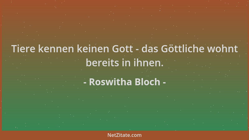 Roswitha Bloch - Tiere kennen keinen Gott - das Göttliche wohnt bereits in ihnen....