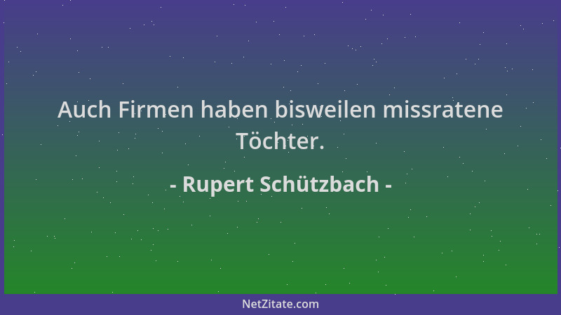 Rupert Schützbach - Auch Firmen haben bisweilen missratene Töchter....