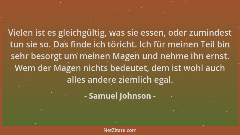 Samuel Johnson - Vielen ist es gleichgültig, was sie essen, oder zumindest tun sie so. Das finde ich töricht. Ich für meine...
