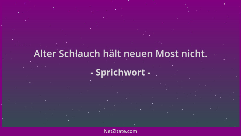 Sprichwort - Alter Schlauch hält neuen Most nicht....