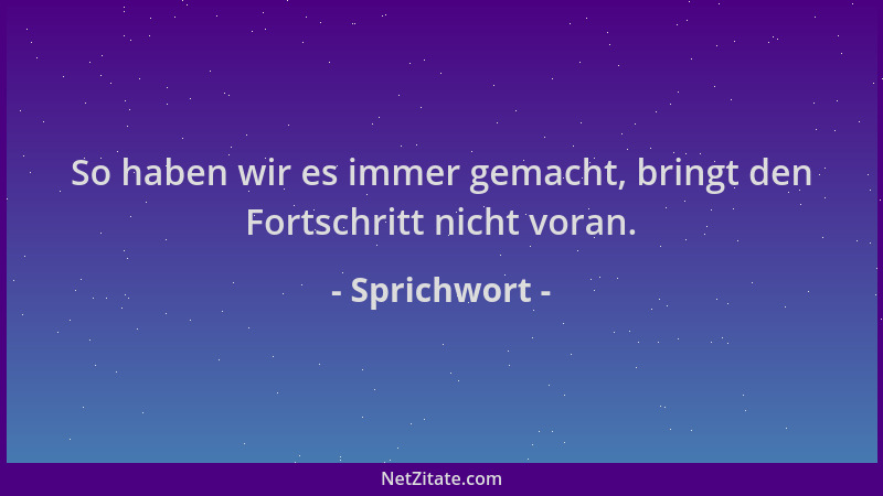 Sprichwort - So haben wir es immer gemacht, bringt den Fortschritt nicht voran....