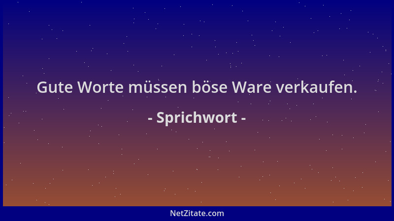 Sprichwort - Gute Worte müssen böse Ware verkaufen....