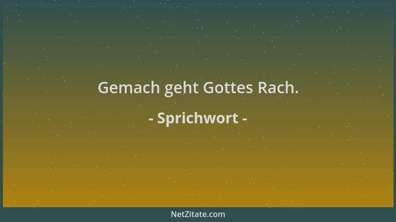 Sprichwort - Gemach geht Gottes Rach....