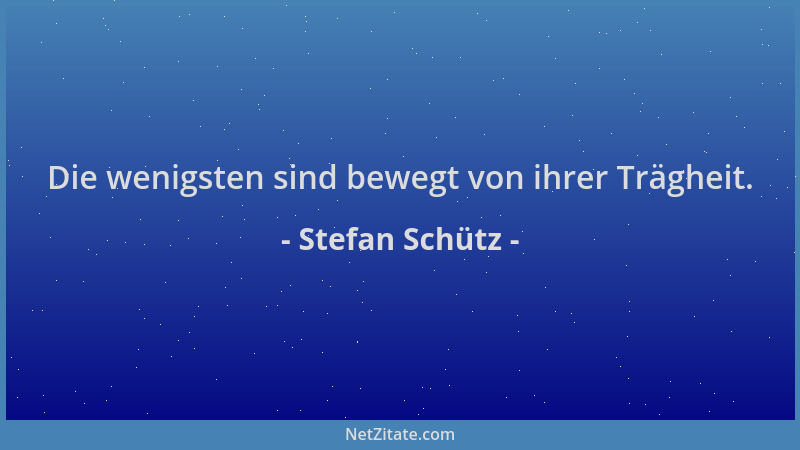 Stefan Schütz - Die wenigsten sind bewegt von ihrer Trägheit....