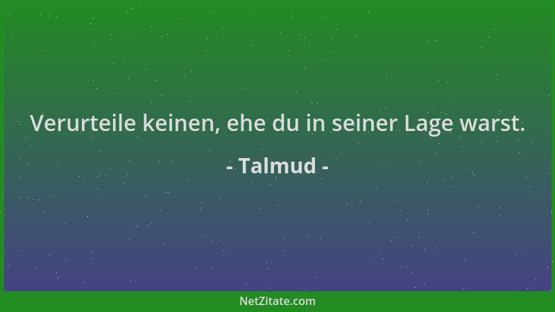 Talmud - Verurteile keinen, ehe du in seiner Lage warst....
