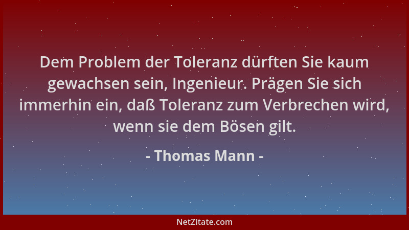 Thomas Mann - Dem Problem der Toleranz dürften Sie kaum gewachsen sein, Ingenieur. Prägen Sie sich immerhin ein, daß Tolera...