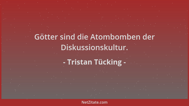 Tristan Tücking - Götter sind die Atombomben der Diskussionskultur....
