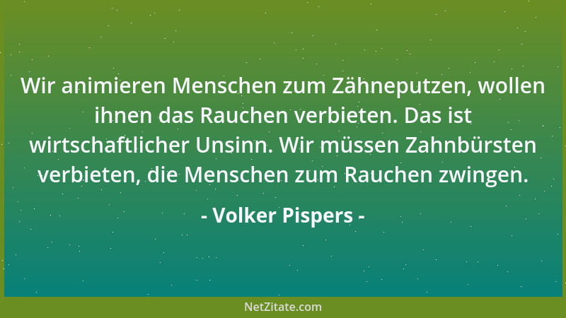 Volker Pispers - Wir animieren Menschen zum Zähneputzen, wollen ihnen das Rauchen verbieten. Das ist wirtschaftlicher Unsin...