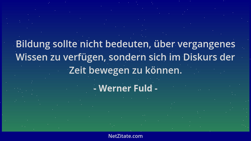 Werner Fuld - Bildung sollte nicht bedeuten, über vergangenes Wissen zu verfügen, sondern sich im Diskurs der Zeit bewegen...