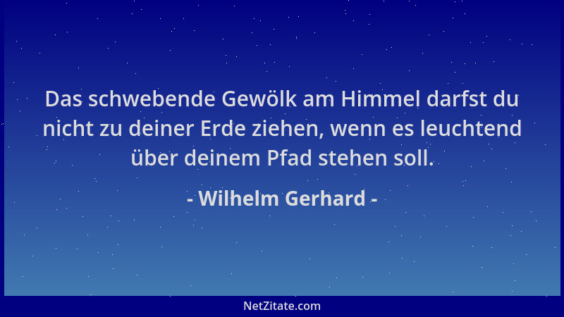 Wilhelm Gerhard - Das schwebende Gewölk am Himmel darfst du nicht zu deiner Erde ziehen, wenn es leuchtend über deinem Pfad...