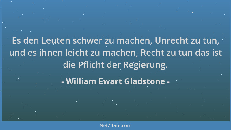 William Ewart Gladstone - Es den Leuten schwer zu machen, Unrecht zu tun, und es ihnen leicht zu machen, Recht zu tun das i...
