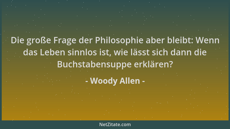 Woody Allen - Die große Frage der Philosophie aber bleibt: Wenn das Leben sinnlos ist, wie lässt sich dann die Buchstabensu...