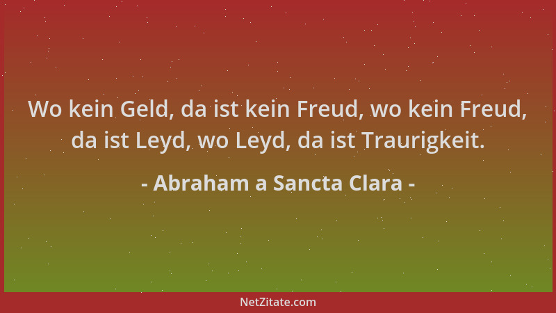 Abraham a Sancta Clara - Wo kein Geld, da ist kein Freud, wo kein Freud, da ist Leyd, wo Leyd, da ist Traurigkeit....