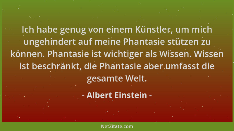 Albert Einstein - Ich habe genug von einem Künstler, um mich ungehindert auf meine Phantasie stützen zu können. Phantasie i...