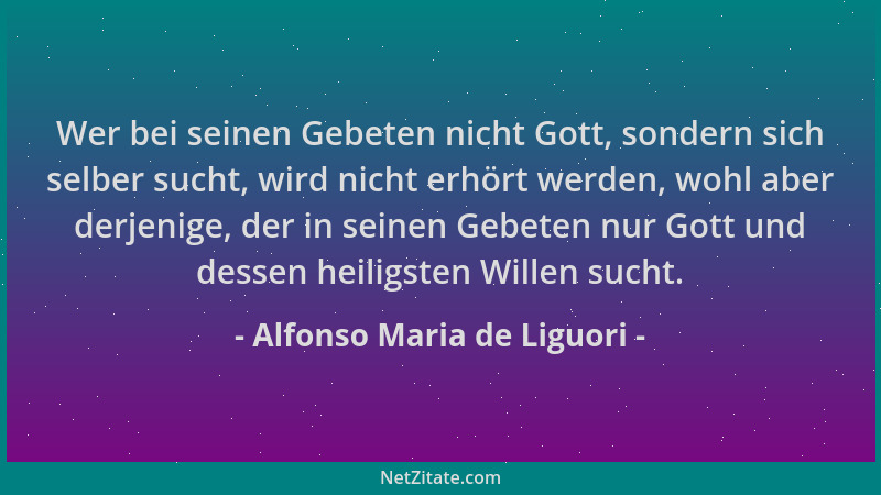 Alfonso Maria de Liguori - Wer bei seinen Gebeten nicht Gott, sondern sich selber sucht, wird nicht erhört werden, wohl abe...
