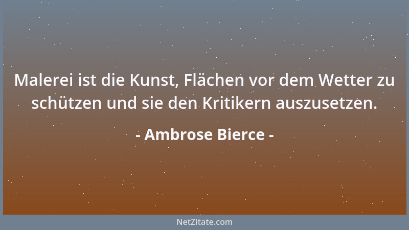 Ambrose Bierce - Malerei ist die Kunst, Flächen vor dem Wetter zu schützen und sie den Kritikern auszusetzen....