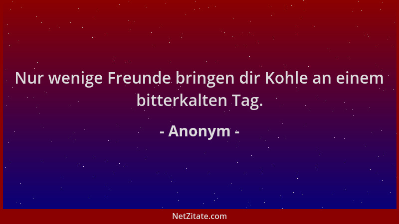 Anonym - Nur wenige Freunde bringen dir Kohle an einem bitterkalten Tag....