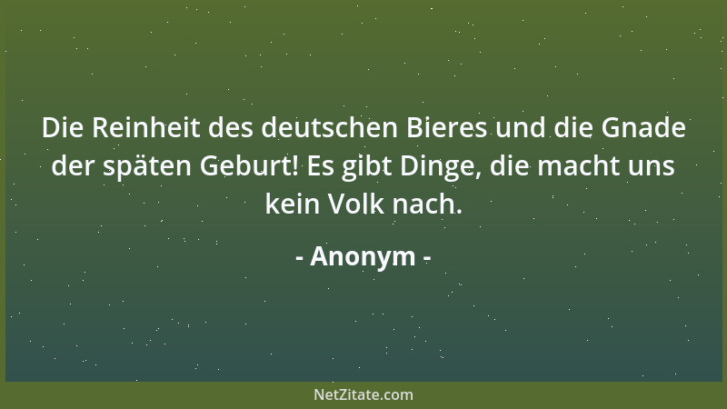 Anonym - Die Reinheit des deutschen Bieres und die Gnade der späten Geburt! Es gibt Dinge, die macht uns kein Volk nach....