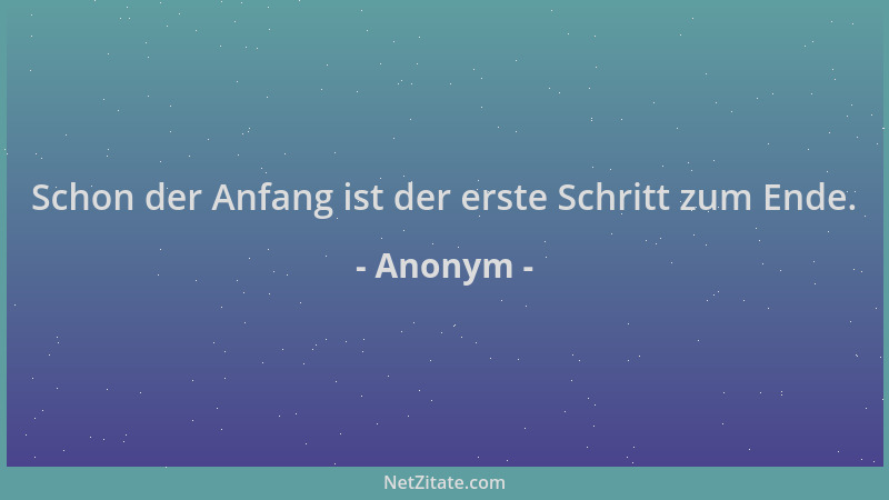 Anonym - Schon der Anfang ist der erste Schritt zum Ende....