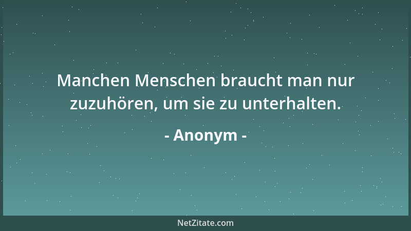 Anonym - Manchen Menschen braucht man nur zuzuhören, um sie zu unterhalten....