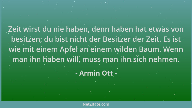 Armin Ott - Zeit wirst du nie haben, denn haben hat etwas von besitzen; du bist nicht der Besitzer der Zeit. Es ist wie mit...