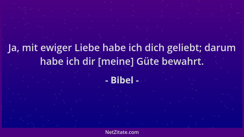 Bibel - Ja, mit ewiger Liebe habe ich dich geliebt; darum habe ich dir [meine] Güte bewahrt....
