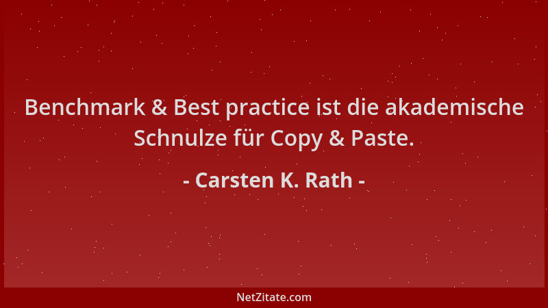 Carsten K. Rath - Benchmark & Best practice ist die akademische Schnulze für Copy & Paste....