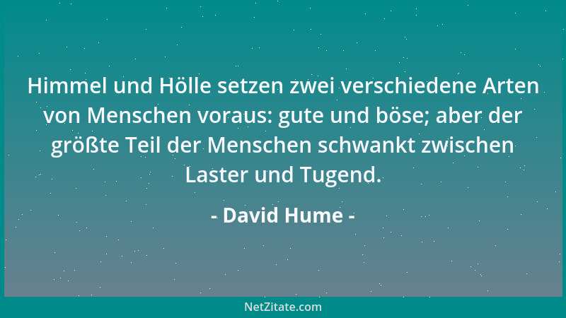 David Hume - Himmel und Hölle setzen zwei verschiedene Arten von Menschen voraus: gute und böse; aber der größte Teil der M...