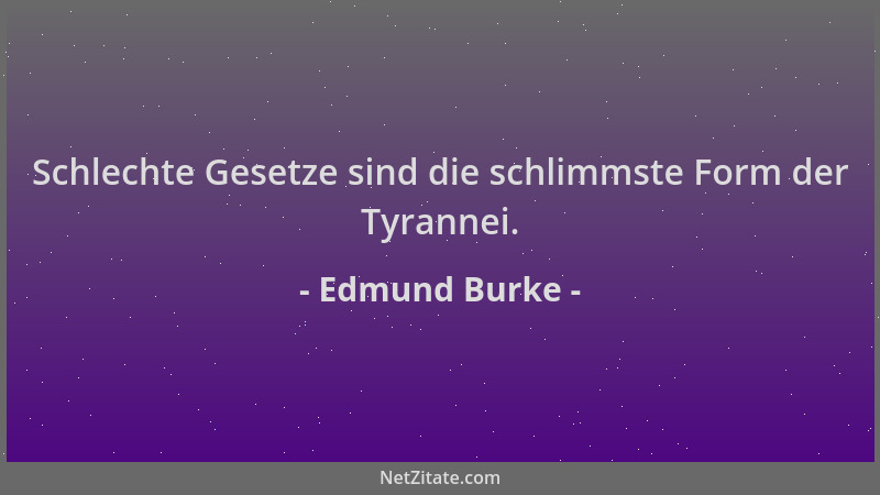 Edmund Burke - Schlechte Gesetze sind die schlimmste Form der Tyrannei....