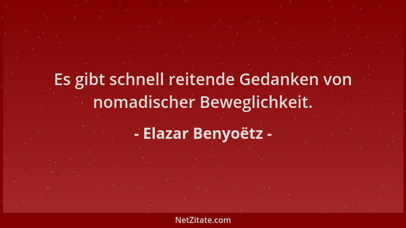 Elazar Benyoëtz - Es gibt schnell reitende Gedanken von nomadischer Beweglichkeit....