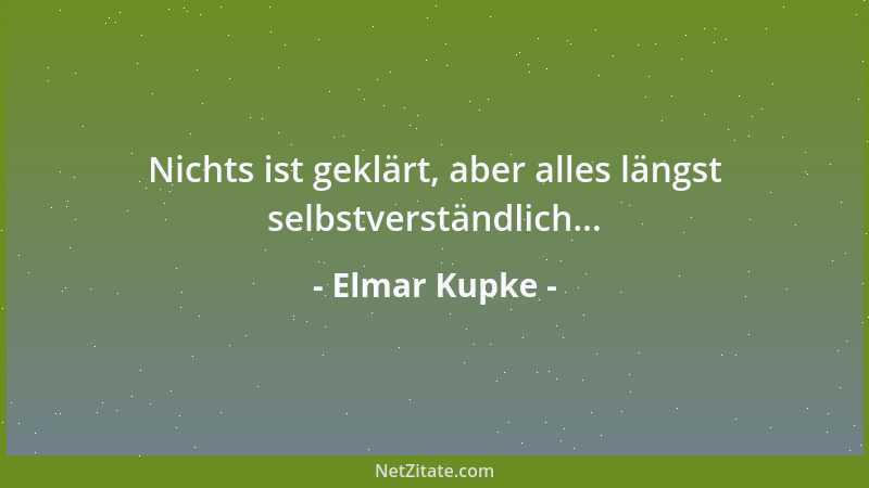 Elmar Kupke - Nichts ist geklärt, aber alles längst selbstverständlich......