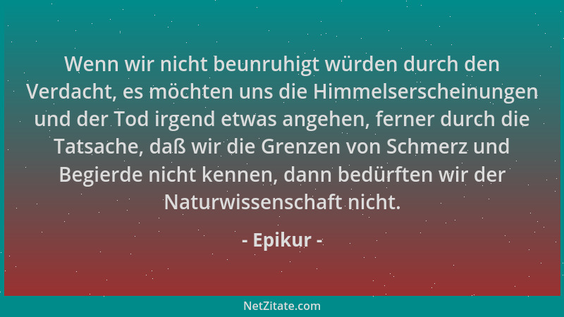 Epikur - Wenn wir nicht beunruhigt würden durch den Verdacht, es möchten uns die Himmelserscheinungen und der Tod irgend et...