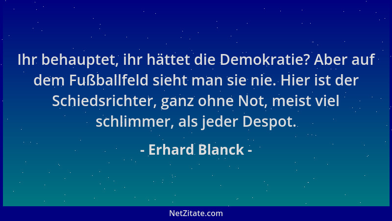 Erhard Blanck - Ihr behauptet, ihr hättet die Demokratie? Aber auf dem Fußballfeld sieht man sie nie. Hier ist der Schiedsr...